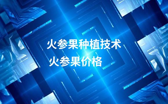 火参果种植技术 火参果价格